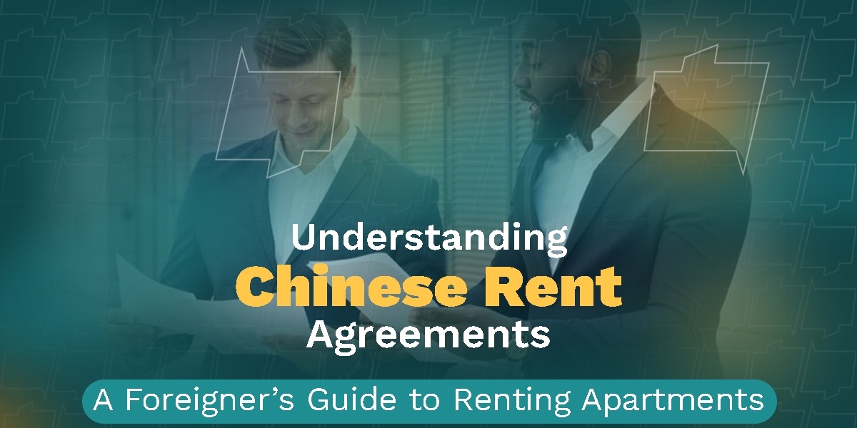 Understanding Chinese Rent Agreements: A Foreigner’s Guide to Renting an Apartment