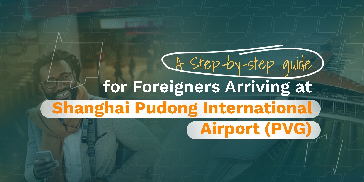 A Step-by-Step Guide for Foreigners Arriving at Shanghai Pudong International Airport (PVG)