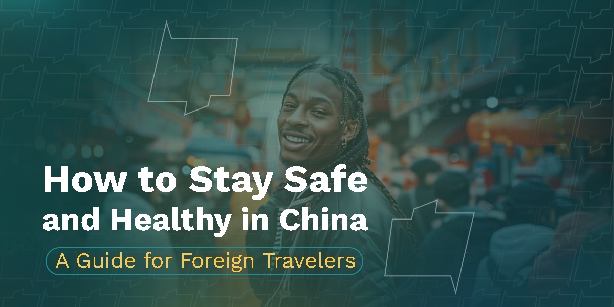 How to Stay Safe and Healthy in China: A Guide for Foreigners