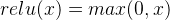 relu(x) = max(0,x)