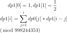 dp1[0]=1,dp1[1]=\frac{1}{2} \\ dp1[i]=\sum_{j=1}^{i}dp0[j] * dp1[i-j] \\ \;\;\;(\!\!\!\mod 998244353)