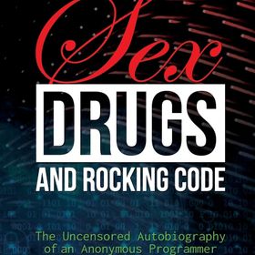 Sex, Drugs, and Rocking Code: The Uncensored Autobiography of an Anonymous Programmer Paperback