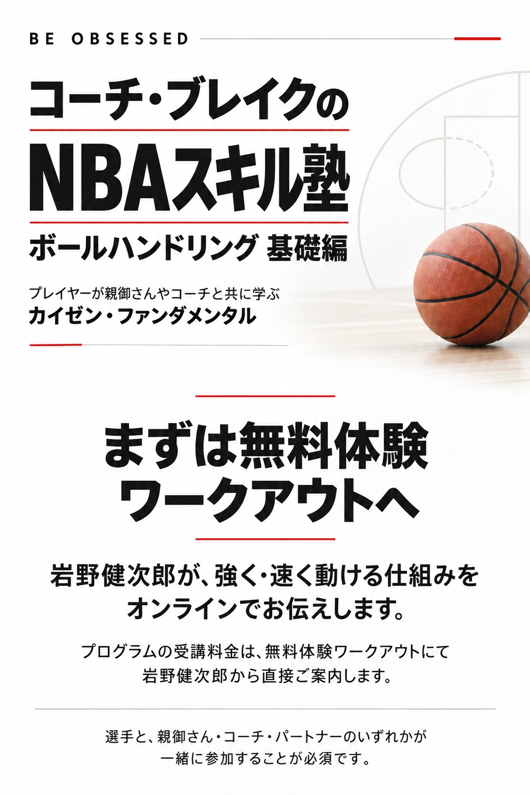 まずは無料体験ワークアウトへ

岩野健次郎が、強く・速く動ける仕組みをオンラインでお伝えします。

プログラムの受講料金は、無料体験ワークアウトにて岩野健次郎から直接ご案内します。

選手と、親御さん・コーチ・パートナーのいずれかが一緒に参加することが必須です。